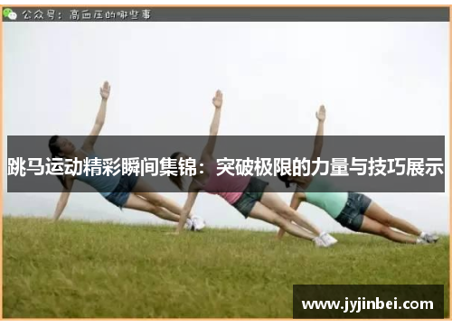 跳马运动精彩瞬间集锦：突破极限的力量与技巧展示
