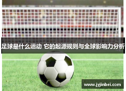足球是什么运动 它的起源规则与全球影响力分析