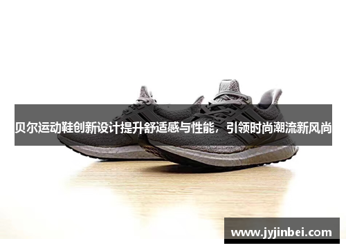 贝尔运动鞋创新设计提升舒适感与性能，引领时尚潮流新风尚