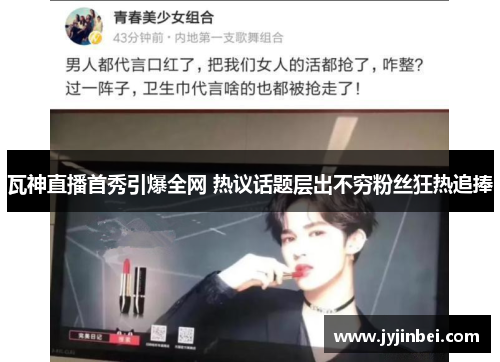 瓦神直播首秀引爆全网 热议话题层出不穷粉丝狂热追捧