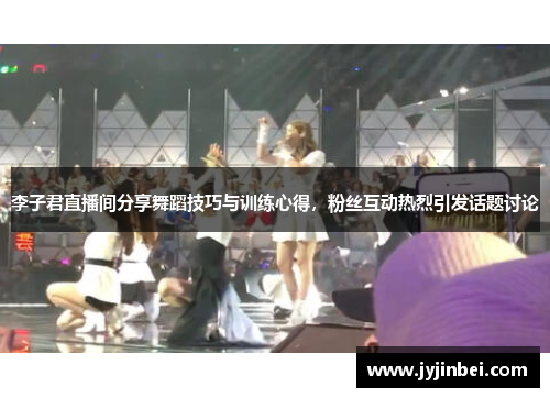 李子君直播间分享舞蹈技巧与训练心得，粉丝互动热烈引发话题讨论