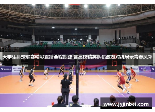 大学生排球联赛精彩直播全程跟踪 各高校精英队伍激烈对抗展示青春风采