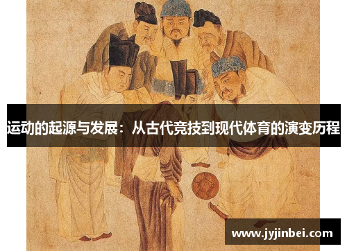 运动的起源与发展：从古代竞技到现代体育的演变历程