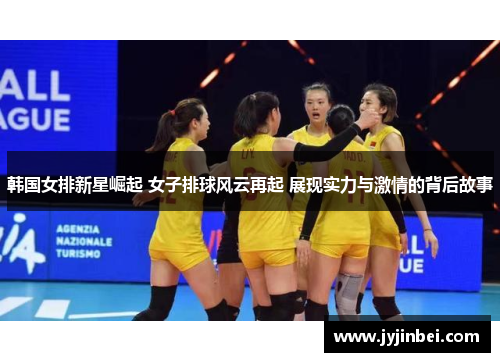 韩国女排新星崛起 女子排球风云再起 展现实力与激情的背后故事