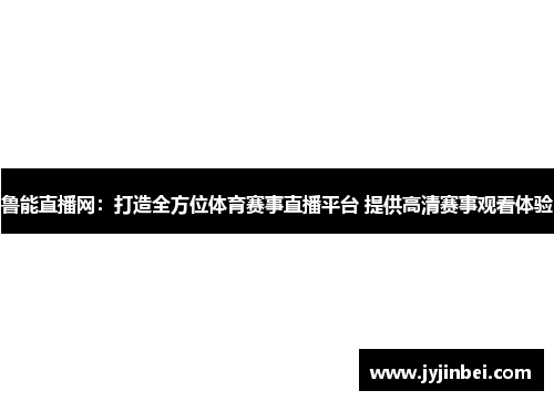 鲁能直播网：打造全方位体育赛事直播平台 提供高清赛事观看体验